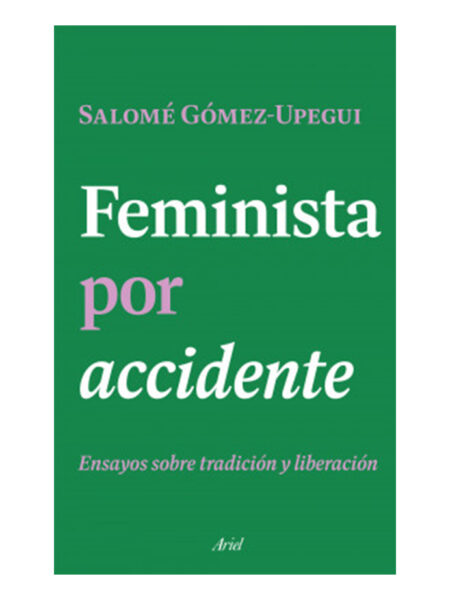 FEMINISTA POR ACCIDENTE -ENSAYOS SOBRE TRADICIÓN Y LIBERACIÓN-