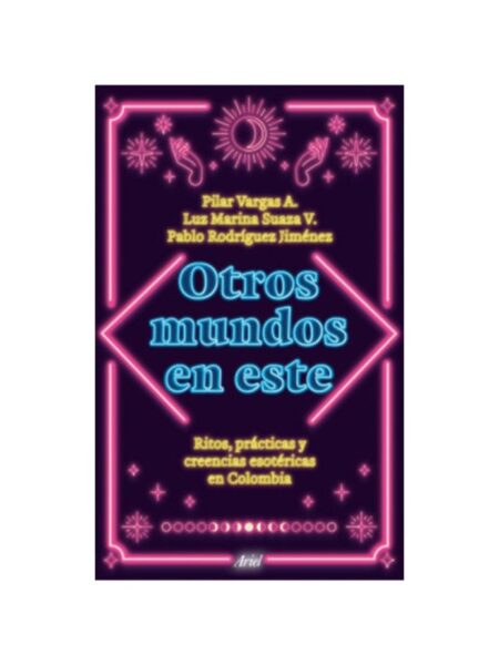 OTROS MUNDOS EN ESTE -RITOS PRÁCTICAS Y CREENCIAS ESOTERICAS EN COLOMBIA-