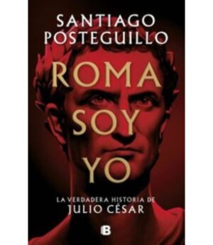 ROMA SOY YO -LA VERDADERA HISTORIA DE JULIO CÉSAR-