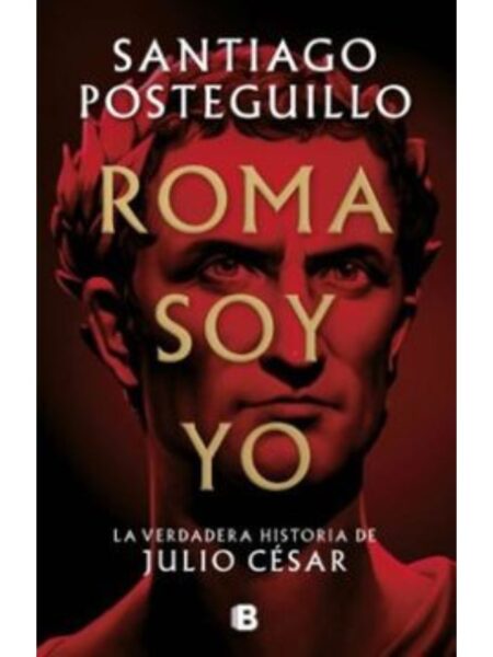 ROMA SOY YO -LA VERDADERA HISTORIA DE JULIO CÉSAR-