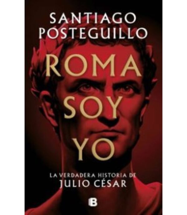 ROMA SOY YO -LA VERDADERA HISTORIA DE JULIO CÉSAR-