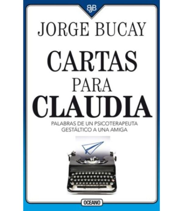CARTAS PARA CLAUDIA -PALABRAS DE UN PSICOTERAPEUTA GESTÁLTICO A UNA AMIGA