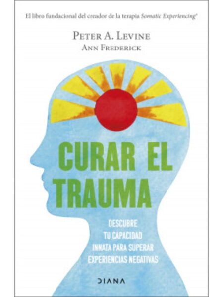 CURAR EL TRAUMA -DESCUBRE TU CAPACIDAD INNATA PARA SUPERAR EXPERIENCIAS NEGATIVAS-