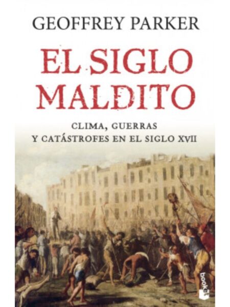 SIGLO MALDITO, EL -CLIMA, GUERRAS Y CATÁSTROFES EN EL SIGLO XVII-
