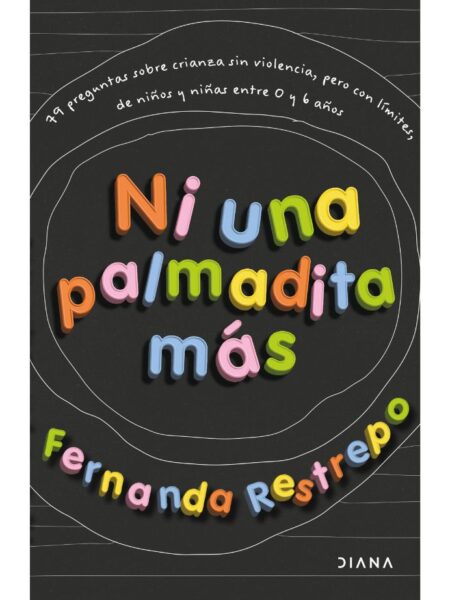 NI UNA PALMADITA MÁ -79 PREGUNTAS SOBRE CRIANZA SIN VIOLENCIA, PERO CON LÍMITES, DE NIÑOS Y NIÑAS ENTRE 0 Y 6 AÑOS-