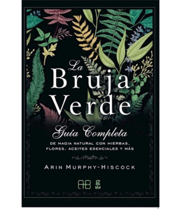 BRUJA VERDE -GUIA COMPLETA DE MAGIA NATURAL CON HIERBAS FLORES ACEITES-