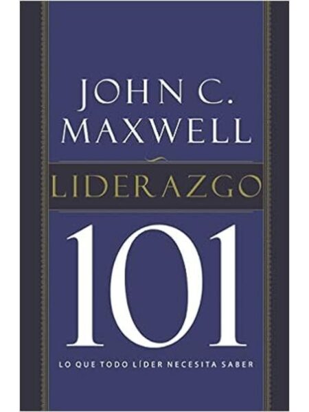 LIDERAZGO 101 LO QUE TODO LÍDER NECESITA SABER
