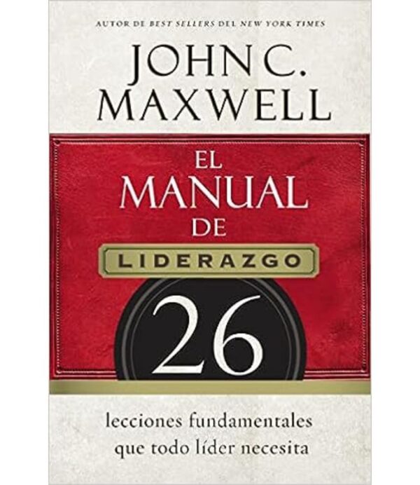 MANUAL DE LIDERAZGO -26 LECCIONES FUNDAMENTALES QUE TODO LÍDER NECESITA-