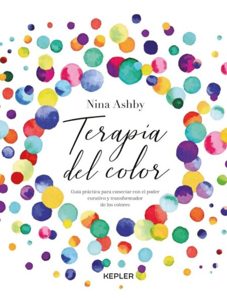 TERAPIA DEL COLOR -GUIA PRACTICA PARA CONECTAR CON EL PODER CURATIVO Y TRANSFORMADOR DE LOS COLORES-