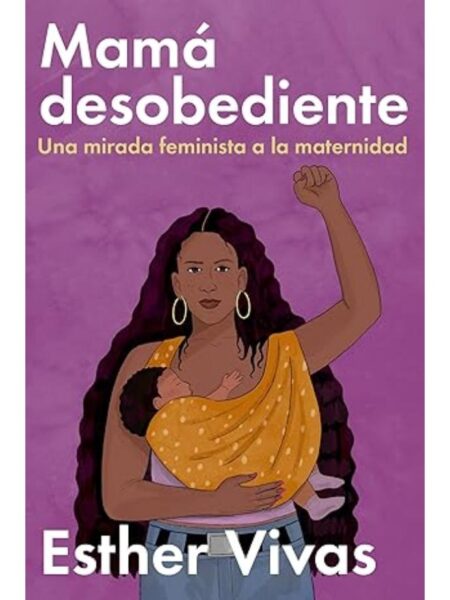 MAMÁ DESOBEDIENTE, UNA MIRAD FEMINISTA A LA MATERNIDAD