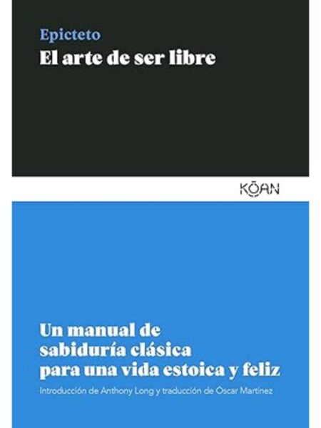 ARTE DE SER LIBRE, EL -UN MANUAL DE SABIDURIA CLASICA PARA UNA VIDA ESTOICA Y FELIZ-