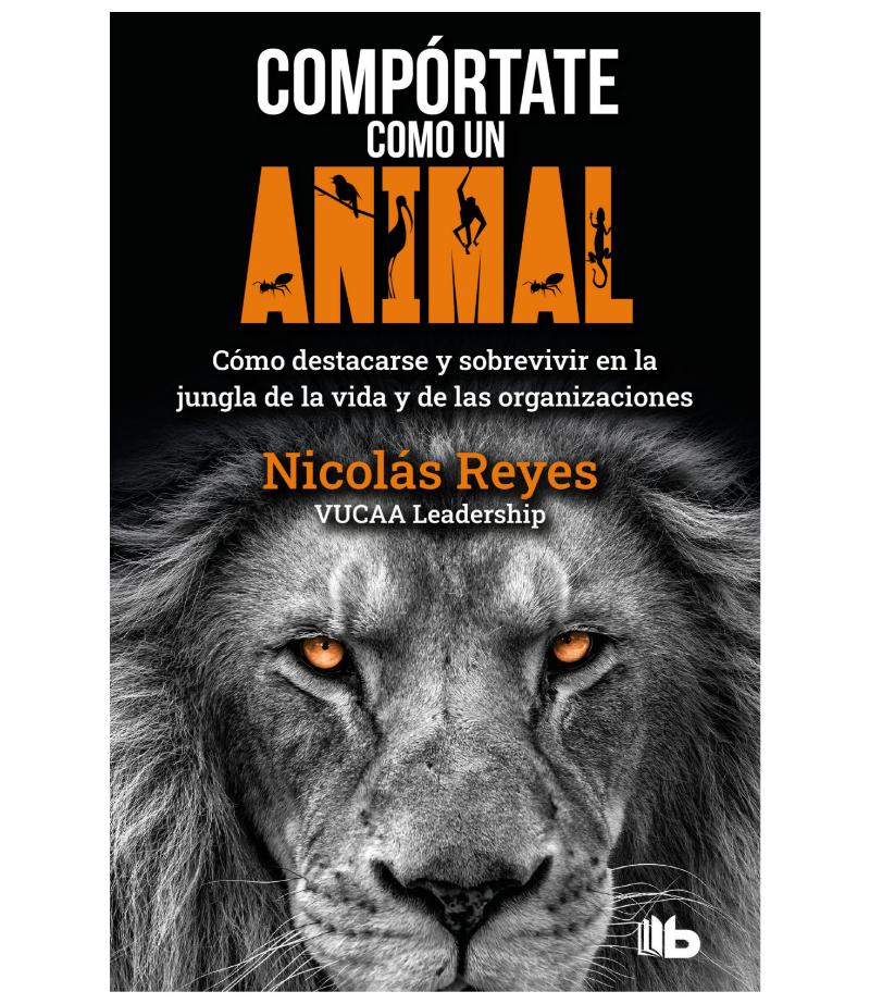COMPÓRTATE COMO UN ANIMAL -CÓMO DESTACARSE Y SOBREVIVIR EN LA JUNGLA DE LA VIDA Y DE LAS ORGANIZACIONES-
