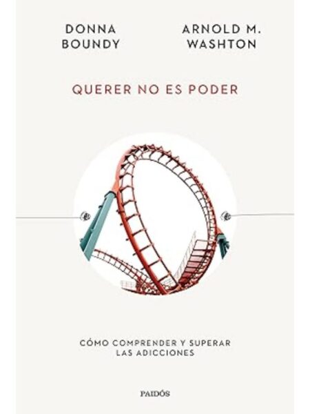QUERER NO ES PODER -CÓMO COMPRENDER Y SUPERAR LAS ADICCIONES-