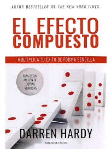 EFECTO COMPUESTO, EL -MULTIPLICA TU ÉXITO EN FORMA SENCILLA-