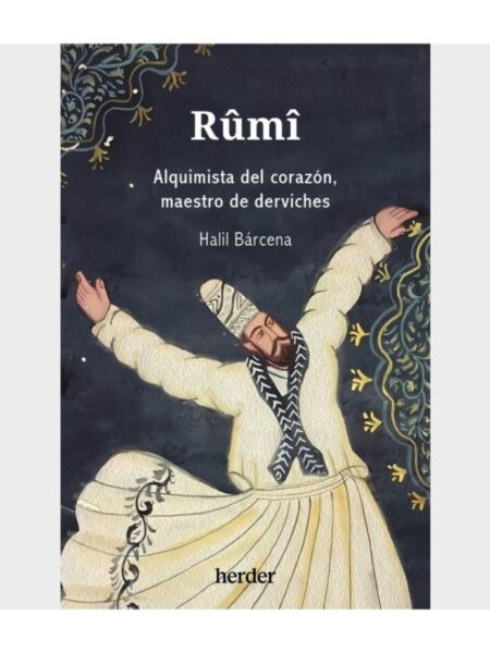 RÛMÎ -ALQUIMISTA DEL CORAZÓN, MAESTRO DE DERVICHES-