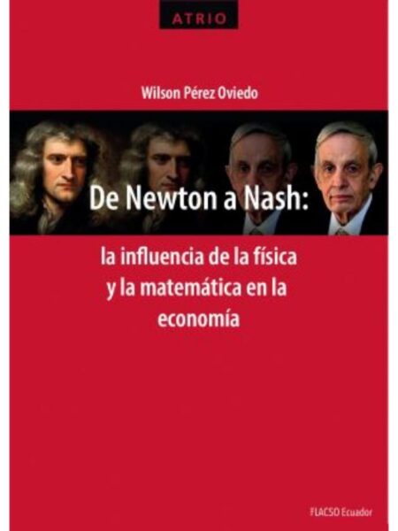 DE NEWTON A NASH -LA INFLUENCIA DE LA FÍSICA Y LA MATEMÁTICA EN LA ECONOMÍA-