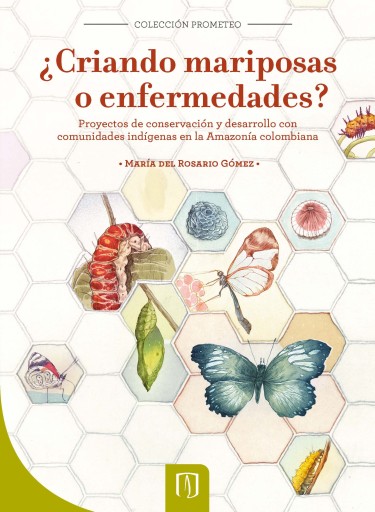 ¿CRIANDO MARIPOSAS O ENFERMEDADES?: PROYECTOS DE CONSERVACIÓN Y DESARROLLO CON COMUNIDADES INDÍGENAS EN LA AMAZONÍA COLOMBIANA (EBOOK)