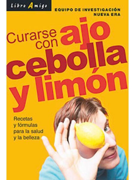 CURARSE CON AJO, CEBOLLA Y LIMÓN RECETAS Y FÓRMULAS PARA LA SALUD Y LA BELLEZA