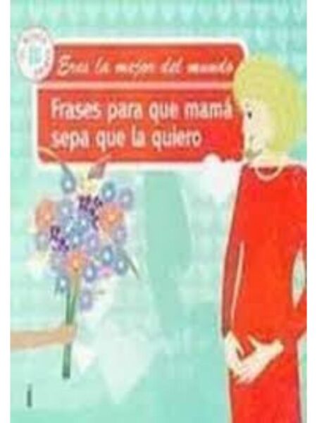 ERES LA MEJOR DEL MUNDO FRASES PARA QUE MAMÁ SEA LO QUE QUIERO