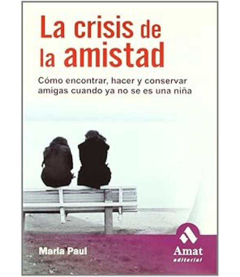 LA CRISIS DE LA AMISTAD CÓMO ENCOTRAR, HACER Y CONSERVAR AMIGAS CUANDO YA NO SE ES UNA NIÑA