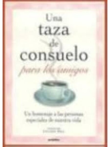 UNA TAZA DE CONSUELO PARA LOS AMIGOS UN HOMENAJE A LAS PERSONAS ESPECIALES DE NUESTRA VIDA