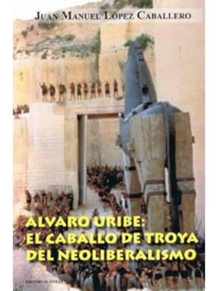 ÁLVARO URIBE EL CABALLO DE TROYA DEL NEOLIBERALISMO