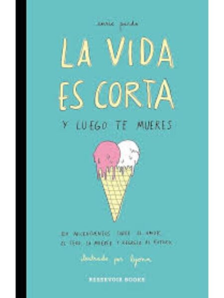 VIDA ES CORTA Y LUEGO TE MUERES, LA: 120 MICROCUENTOS SOBRE EL AMOR, EL SEXO, LA MUERTE Y REGRESO AL FUTURO