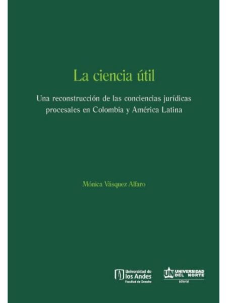CIENCIA ÚTIL: UNA RECONSTRUCCIÓN DE LAS CONCIENCIAS JURÍDICAS EN COLOMBIA Y AMÉRICA LATINA, LA  E-BOOK