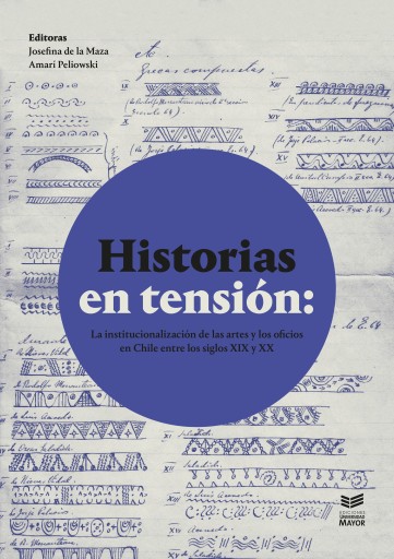 HISTORIAS EN TENSIÓN: LA INSTITUCIONALIZACIÓN DE LAS ARTES Y LOS OFICIOS EN CHILE ENTRE LOS SIGLOS XIX Y XX (EBOOK)