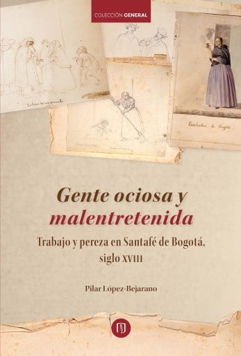 GENTE OCIOSA Y MALENTRETENIDA: TRABAJO Y PEREZA EN SANTAFÉ DE BOGOTÁ, SIGLO XVIII (EBOOK)