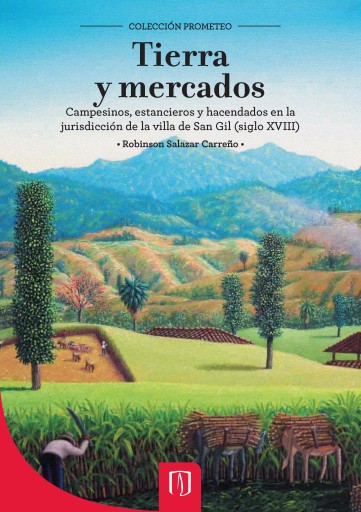 TIERRA Y MERCADOS: CAMPESINOS, ESTANCIEROS Y HACENDADOS EN LA JURISDICCIÓN DE LA VILLA DE SAN GIL (SIGLO XVIII) (EBOOK)