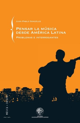 PENSAR LA MÚSICA DESDE AMÉRICA LATINA: PROBLEMAS E INTERROGANTES (EBOOK)