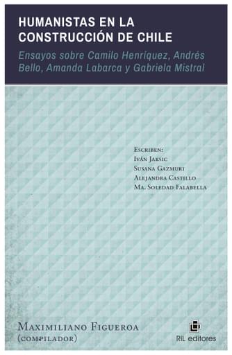 HUMANISTAS EN LA CONSTRUCCIÓN DE CHILE: ENSAYOS SOBRE CAMILO HENRÍQUEZ, ANDRÉS BELLO, AMANDA LABARCA Y GABRIELA MISTRAL (EBOOK)