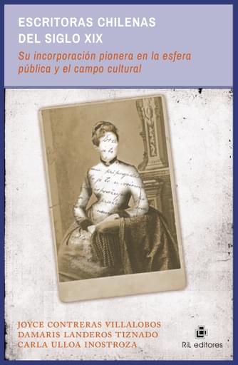 ESCRITORAS CHILENAS DEL SIGLO XIX: SU INCORPORACIÓN PIONERA A LA ESFERA PÚBLICA Y AL CAMPO CULTURAL (EBOOK)