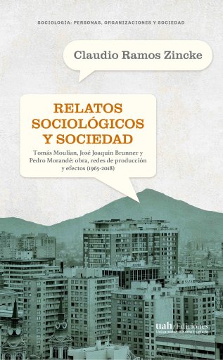 RELATOS SOCIOLÓGICOS Y SOCIEDAD: LA OBRA DE TOMÁS MOULIAN, JOSÉ JOAQUÍN BRUNNER Y PEDRO MORANDÉ, SUS REDES DE PRODUCCIÓN Y SUS EFECTOS (1965-2018) (EBOOK)