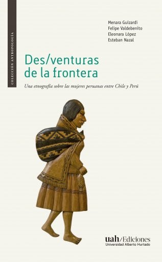 DES/VENTURAS DE LA FRONTERA: UNA ETNOGRAFÍA SOBRE LAS MUJERES PERUANAS ENTRE CHILE Y PERÚ (EBOOK)