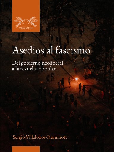 ASEDIOS AL FASCISMO: DEL GOBIERNO NEOLIBERAL A LA REVUELTA POPULAR (EBOOK)