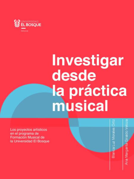 INVESTIGAR DESDE LA PRÁCTICA MUSICAL. LOS PROYECTOS ARTÍSTICOS EN EL PROGRAMA DE FORMACIÓN MUSICAL DE LA UNIVERSIDAD EL BOSQUE (EBOOK)