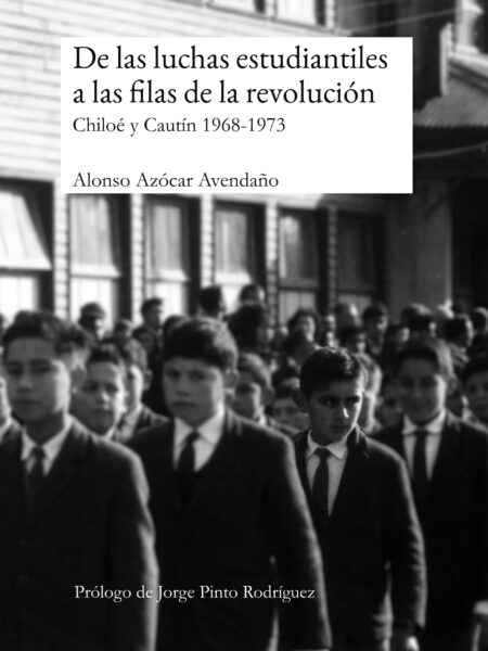 DE LAS LUCHAS ESTUDIANTILES A LAS FILAS DE LA REVOLUCIÓN. CHILOÉ Y CAUTÍN 1968-1973 (EBOOK)