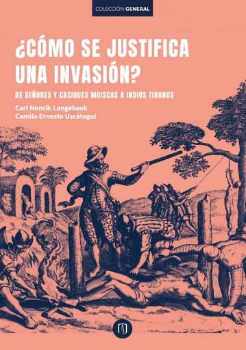 ¿CÓMO SE JUSTIFICA UNA INVASIÓN? DE SEÑORES Y CACIQUES MUISCAS A INDIOS TIRANOS (EBOOK)