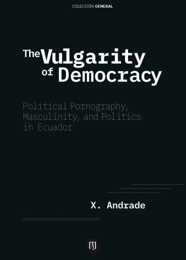 THE VULGARITY OF DEMOCRACY: POLITICAL PORNOGRAPHY, MASCULINITY, AND POLITICS IN ECUADOR (EBOOK)