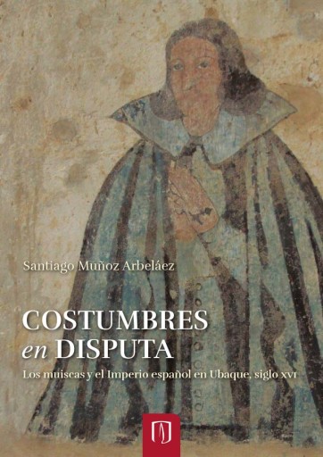 COSTUMBRES EN DISPUTA: LOS MUISCAS Y EL IMPERIO ESPAÑOL EN UBAQUE, SIGLO XVI (EBOOK)