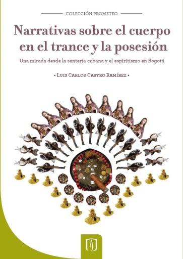 NARRATIVAS SOBRE EL CUERPO EN EL TRANCE Y LA POSESIÓN: UNA MIRADA DESDE LA SANTERÍA CUBANA Y EL ESPIRITISMO EN BOGOTÁ (EBOOK)