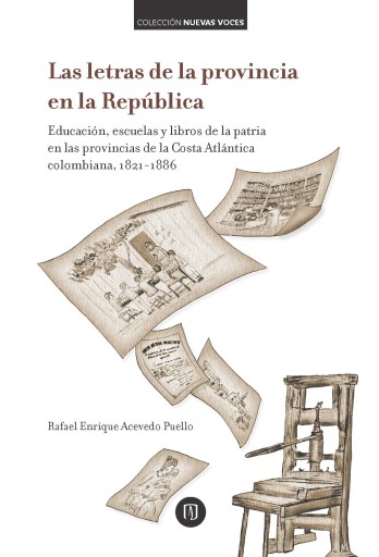 LETRAS DE LA PROVINCIA EN LA REPÚBLICA: EDUCACIÓN, ESCUE Y LIBROS DE LA PATRIA EN  PROVINCIAS DE LA COSTA ATLÁNTICA COLOMBIANA, 1821-1886, LA (EBOOK)