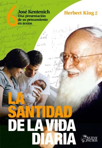 KING 6 LA SANTIDAD DE LA VIDA DIARIA: JOSÉ KENTENICH. UNA PRESENTACIÓN DE SU PENSAMIENTO EN TEXTOS (EBOOK)