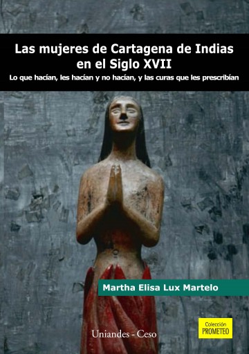 MUJERES DE CARTAGENA DE INDIAS EN EL SIGLO XVII: LO QUE HACÍAN, LES HACÍAN Y NO HACIAN, Y CURAS QUE LES PRESCRIBÍAN, LA (EBOOK)
