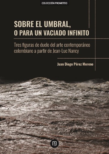 SOBRE EL UMBRAL, O PARA UN VACIADO INFINITO: TRES FIGURAS DE DUELO DEL ARTE COLOMBIANO CONTEMPORÁNEO A PARTIR DE JEANLUC NANCY (EBOOK)