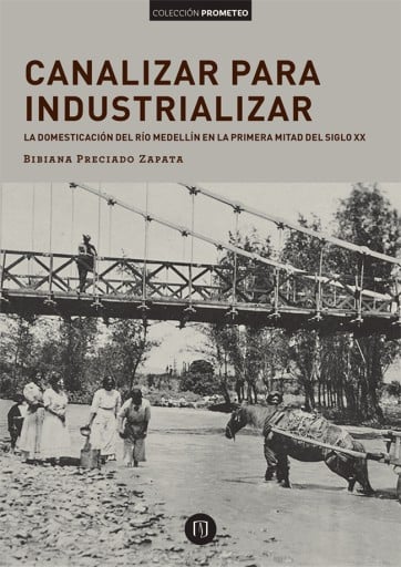 CANALIZAR PARA INDUSTRIALIZAR: LA DOMESTICACIÓN DEL RÍO MEDELLÍN EN LA PRIMERA MITAD DEL SIGLO XX (EBOOK)