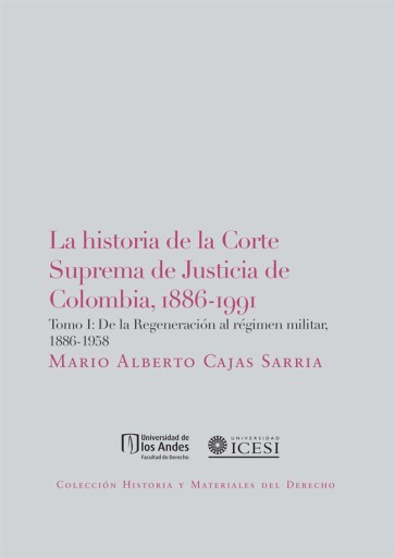 HISTORIA DE  CORTE SUPREMA DE JUSTICIA DE COLOMBIA, 1886-1991. TOMO I: DE  REGENERACIÓN AL RÉGIMEN MILITAR, 18861958, LA (EBOOK)