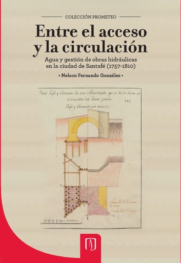 ENTRE EL ACCESO Y LA CIRCULACIÓN: AGUA Y GESTIÓN DE OBRAS HIDRÁULICAS EN LA CIUDAD DE SANTAFÉ (1757-1810) (EBOOK)